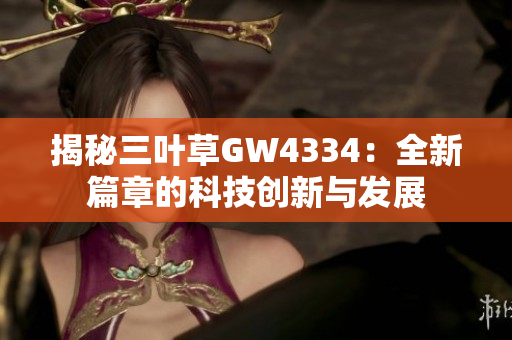 揭秘三葉草GW4334：全新篇章的科技創(chuàng)新與發(fā)展