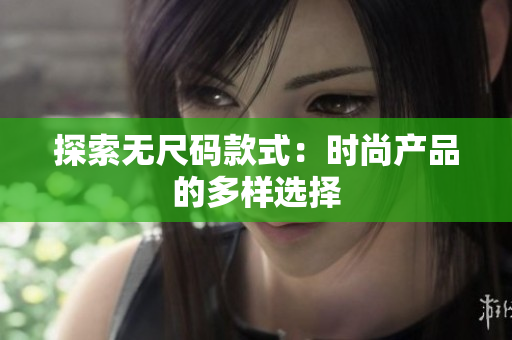 探索無(wú)尺碼款式：時(shí)尚產(chǎn)品的多樣選擇