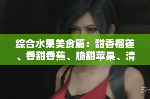 綜合水果美食篇：甜香榴蓮、香甜香蕉、脆甜蘋果、清甜哈密瓜、多汁水蜜桃