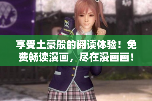 享受土豪般的閱讀體驗(yàn)！免費(fèi)暢讀漫畫，盡在漫畫畫！