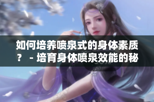 如何培養(yǎng)噴泉式的身體素質(zhì)？ - 培育身體噴泉效能的秘訣