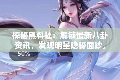 探秘黑料社：解鎖最新八卦資訊，發(fā)現(xiàn)明星隱秘面紗，揭秘娛樂圈內(nèi)幕！