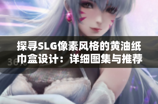 探尋SLG像素風(fēng)格的黃油紙巾盒設(shè)計(jì)：詳細(xì)圖集與推薦