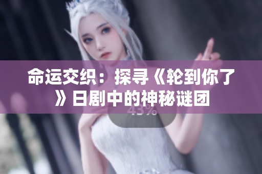 命運(yùn)交織：探尋《輪到你了》日劇中的神秘謎團(tuán)