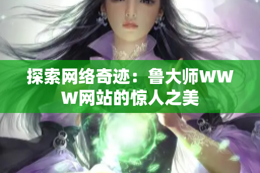 探索網(wǎng)絡(luò)奇跡：魯大師WWW網(wǎng)站的驚人之美