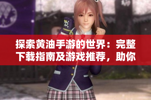 探索黃油手游的世界：完整下載指南及游戲推薦，助你暢游游戲樂(lè)園