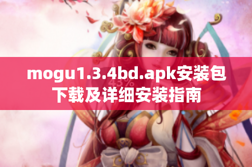 mogu1.3.4bd.apk安裝包下載及詳細(xì)安裝指南