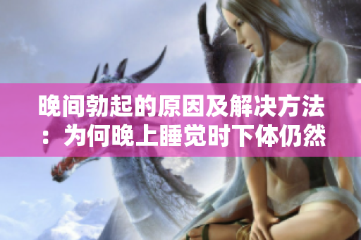 晚間勃起的原因及解決方法：為何晚上睡覺時下體仍然保持硬度？