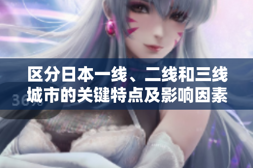 區(qū)分日本一線、二線和三線城市的關(guān)鍵特點(diǎn)及影響因素