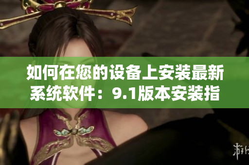 如何在您的設(shè)備上安裝最新系統(tǒng)軟件：9.1版本安裝指南
