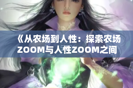 《從農(nóng)場到人性：探索農(nóng)場ZOOM與人性ZOOM之間的微妙區(qū)別》
