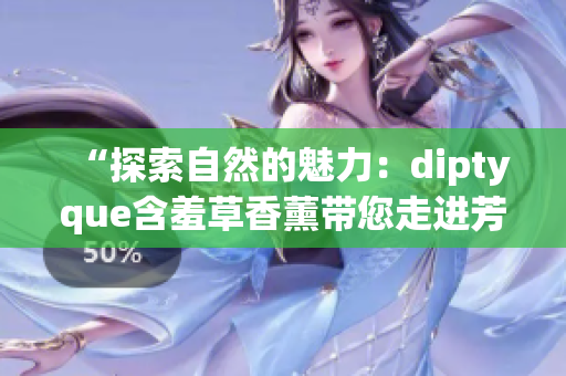 “探索自然的魅力：diptyque含羞草香薰帶您走進芳香之境”