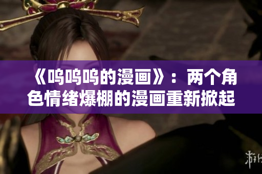 《嗚嗚嗚的漫畫》：兩個角色情緒爆棚的漫畫重新掀起話題