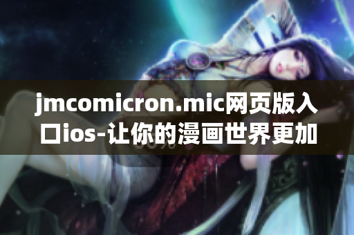 jmcomicron.mic網(wǎng)頁版入口ios-讓你的漫畫世界更加精彩