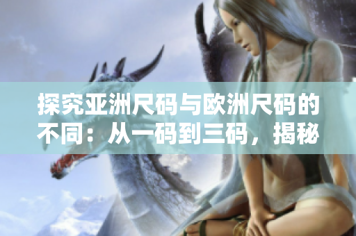 探究亞洲尺碼與歐洲尺碼的不同：從一碼到三碼，揭秘尺碼背后的秘密
