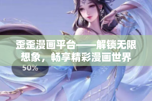 歪歪漫畫平臺——解鎖無限想象，暢享精彩漫畫世界