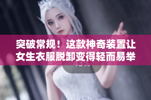 突破常規(guī)！這款神奇裝置讓女生衣服脫卸變得輕而易舉
