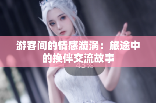 游客間的情感漩渦：旅途中的換伴交流故事