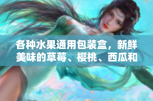 各種水果通用包裝盒，新鮮美味的草莓、櫻桃、西瓜和榴蓮一應(yīng)俱全