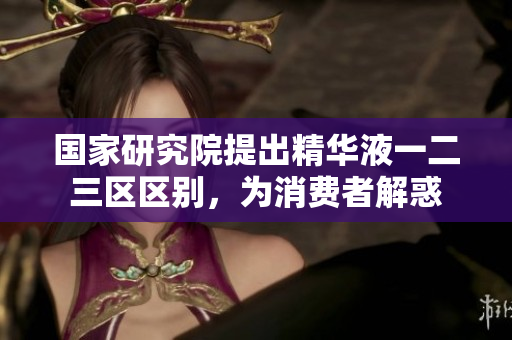 國家研究院提出精華液一二三區(qū)區(qū)別，為消費者解惑