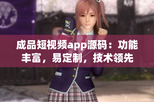 成品短視頻app源碼：功能豐富，易定制，技術(shù)領(lǐng)先