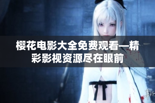 櫻花電影大全免費觀看—精彩影視資源盡在眼前