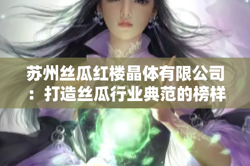 蘇州絲瓜紅樓晶體有限公司：打造絲瓜行業(yè)典范的榜樣