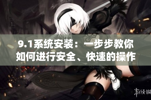 9.1系統(tǒng)安裝：一步步教你如何進行安全、快速的操作