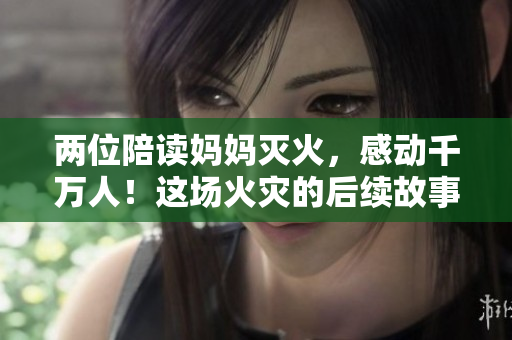 兩位陪讀媽媽滅火，感動千萬人！這場火災(zāi)的后續(xù)故事是怎樣的？
