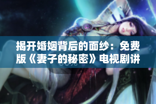 揭開婚姻背后的面紗：免費版《妻子的秘密》電視劇講述家庭中的隱情與糾結(jié)