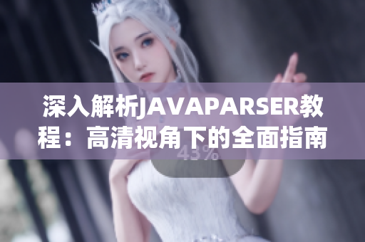 深入解析JAVAPARSER教程：高清視角下的全面指南