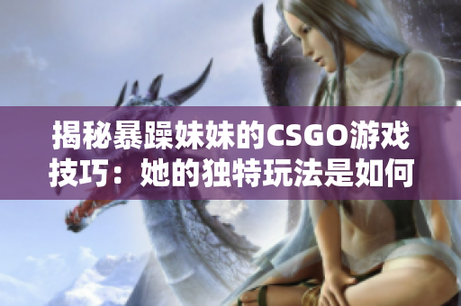 揭秘暴躁妹妹的CSGO游戲技巧：她的獨(dú)特玩法是如何取勝的