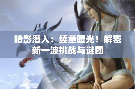 暗影潛入：續(xù)章曝光！解密新一波挑戰(zhàn)與謎團(tuán)