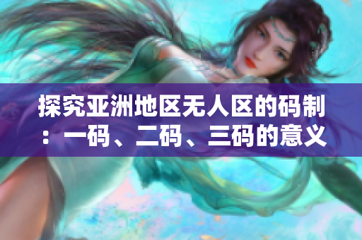 探究亞洲地區(qū)無(wú)人區(qū)的碼制：一碼、二碼、三碼的意義及差異