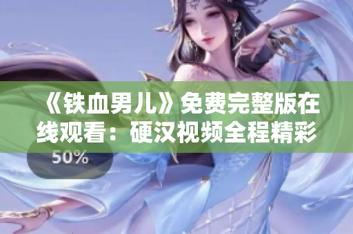 《鐵血男兒》免費完整版在線觀看：硬漢視頻全程精彩呈現(xiàn)