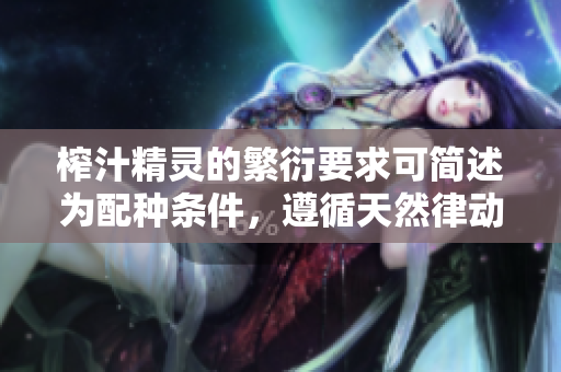榨汁精靈的繁衍要求可簡述為配種條件，遵循天然律動。
