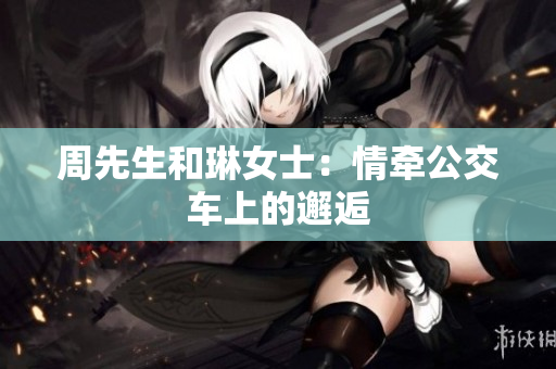 周先生和琳女士：情牽公交車上的邂逅