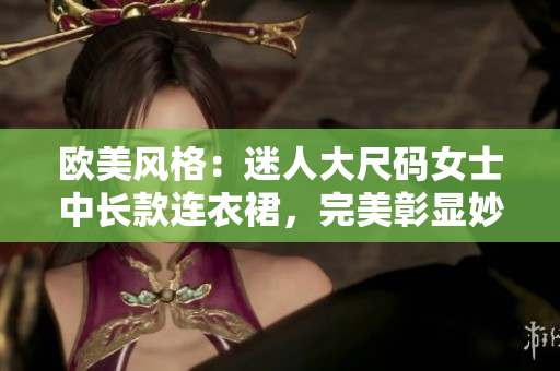 歐美風(fēng)格：迷人大尺碼女士中長款連衣裙，完美彰顯妙曼身姿