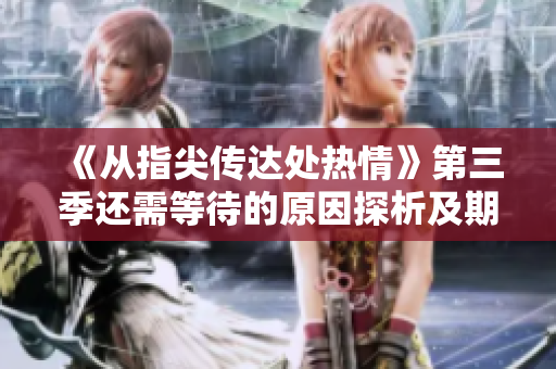 《從指尖傳達(dá)處熱情》第三季還需等待的原因探析及期待的新展望