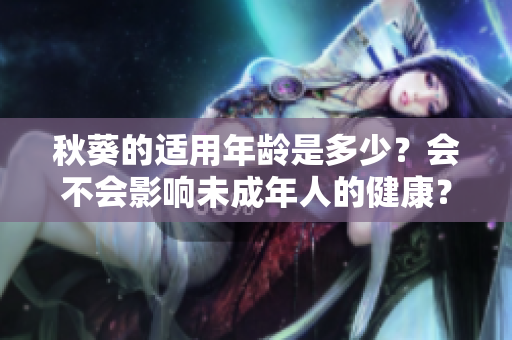 秋葵的適用年齡是多少？會不會影響未成年人的健康？