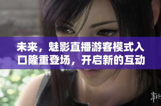 未來，魅影直播游客模式入口隆重登場，開啟新的互動體驗！