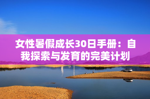 女性暑假成長30日手冊：自我探索與發(fā)育的完美計劃