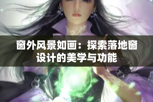 窗外風(fēng)景如畫(huà)：探索落地窗設(shè)計(jì)的美學(xué)與功能