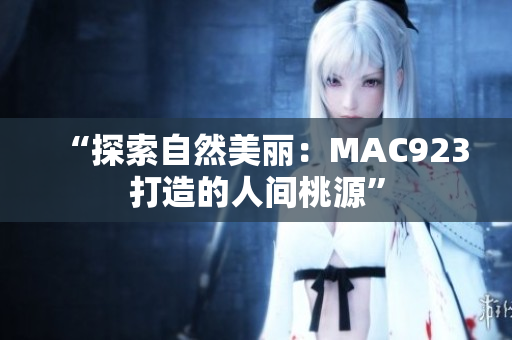 “探索自然美麗：MAC923打造的人間桃源”