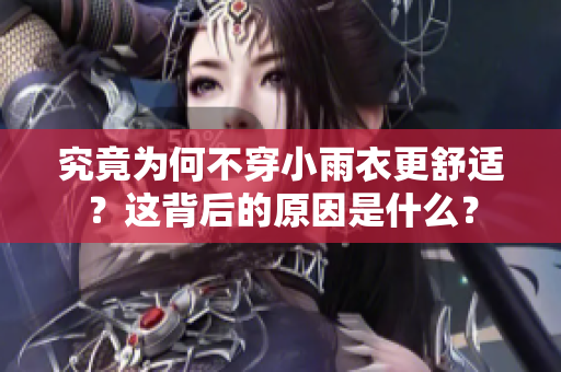 究竟為何不穿小雨衣更舒適？這背后的原因是什么？