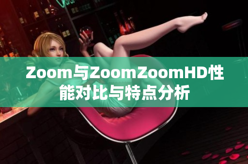 Zoom與ZoomZoomHD性能對比與特點分析