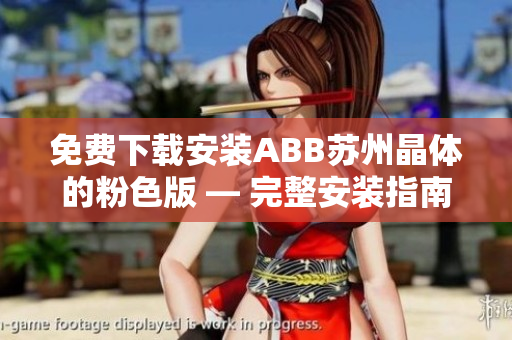 免費下載安裝ABB蘇州晶體的粉色版 — 完整安裝指南