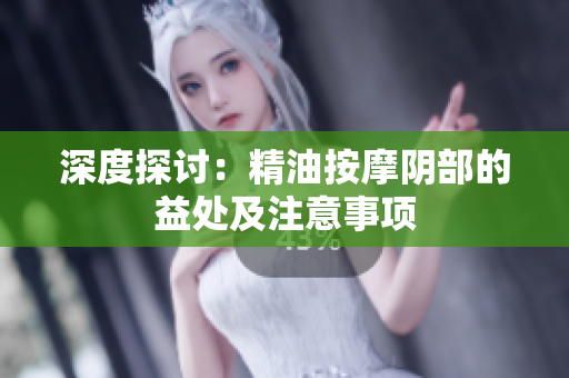 深度探討：精油按摩陰部的益處及注意事項(xiàng)