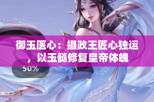 御玉醫(yī)心：攝政王匠心獨運，以玉髓修復(fù)皇帝體魄