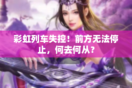 彩虹列車失控！前方無法停止，何去何從？